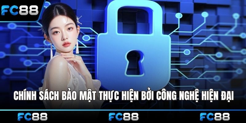 Chính sách bảo mật được thực hiện bởi loạt công nghệ hiện đại