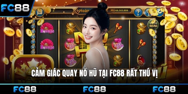 Cảm giác quay nổ hũ tại FC88 rất thú vị
