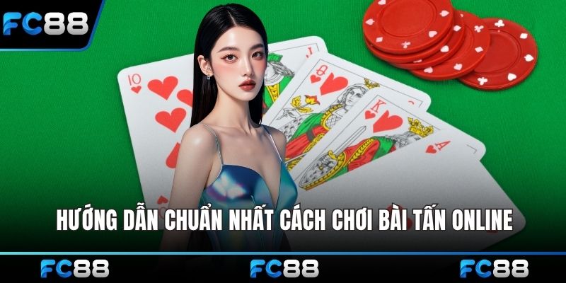 Hướng dẫn chuẩn nhất cách chơi bài tấn online