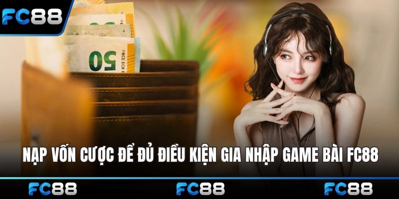 Nạp vốn cược để đủ điều kiện gia nhập Game bài FC88