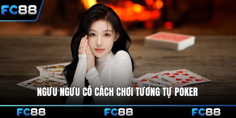 Ngưu Ngưu có cách chơi tương tự Poker nhưng hiện đại hơn